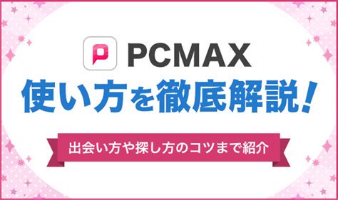 pcmax コツ|PCMAXの使い方を徹底攻略！出会い方や探し方のコ。